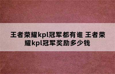 王者荣耀kpl冠军都有谁 王者荣耀kpl冠军奖励多少钱